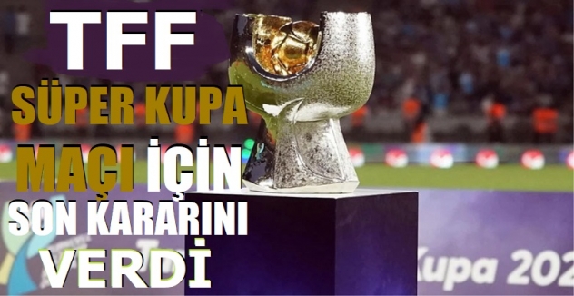 TFF, Süper Kupa için kararını verdi: Erteleme yok, 7 Nisan'da oynanacak