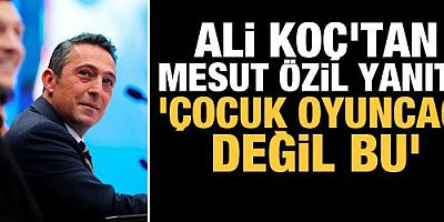 Ali Koç'tan Mesut Özil yanıtı! 'Çocuk oyuncağı değil bu'