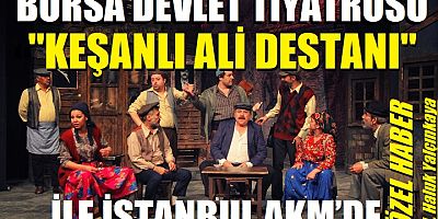 Bursa Devlet Tiyatrosu “Keşanlı Ali Destanı” ile İstanbul AKM’de