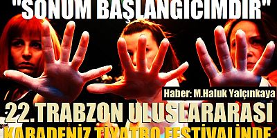 “Sonum Başlangıcımdır” 22. Trabzon Uluslararası Karadeniz Tiyatro Festivali’nde !