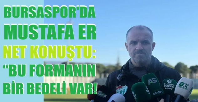 Bursaspor’da Mustafa Er’den net mesaj: “Bu formanın bir bedeli var!”