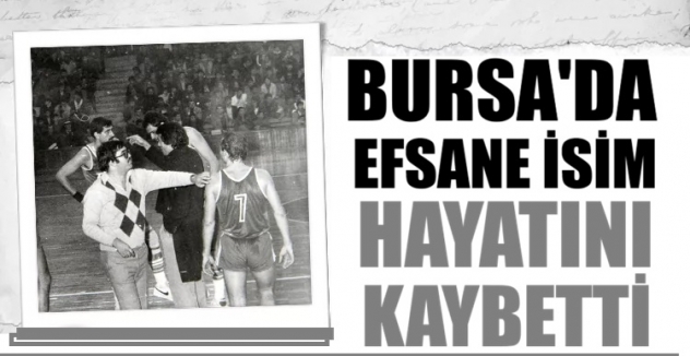 Bursa’da efsane isim hayatını kaybetti