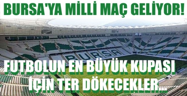 Bursa'ya Milli maç geliyor! Futbolun en büyük kupası için ter dökecekler...