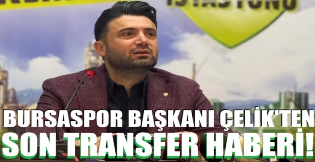 Bursaspor Başkanı Çelik'ten son transfer haberi!
