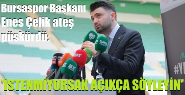 Bursaspor Başkanı Enes Çelik ateş püskürdü: 'İstenmiyorsak açıkça söyleyin'