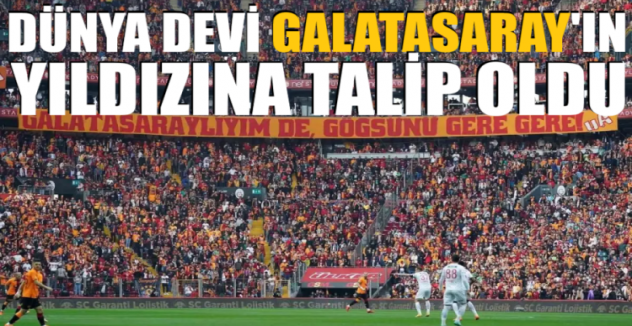 Dünya devi, Galatasaray'ın yıldızına talip oldu