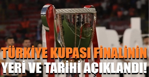 Türkiye Kupası finalinin yeri ve tarihi açıklandı!