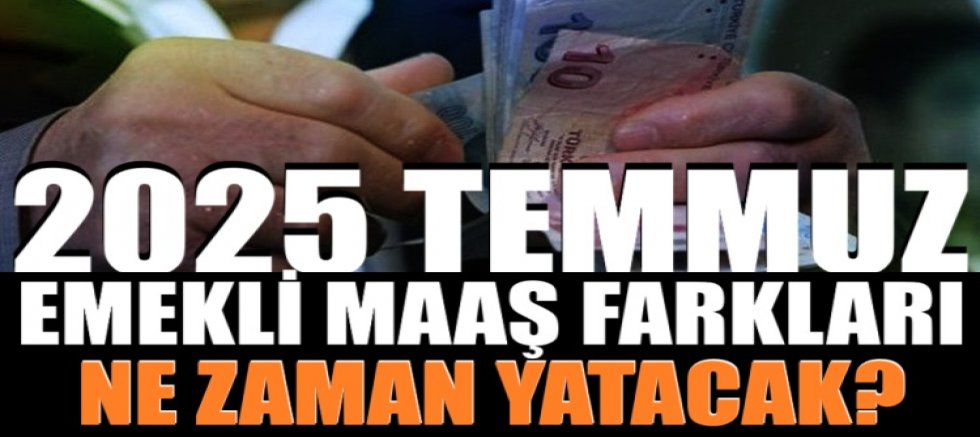 2025 temmuz emekli maaş farkları ne zaman yatacak?