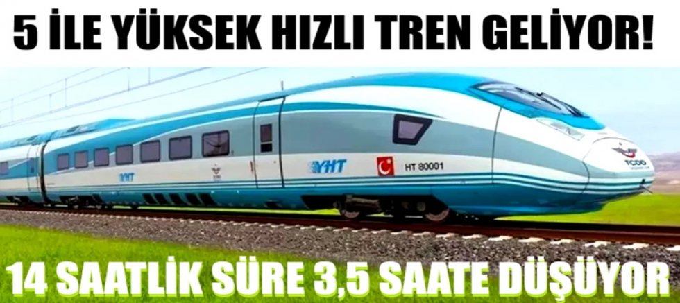 5 ile yüksek hızlı tren geliyor! 14 saatlik süre 3,5 saate düşüyor