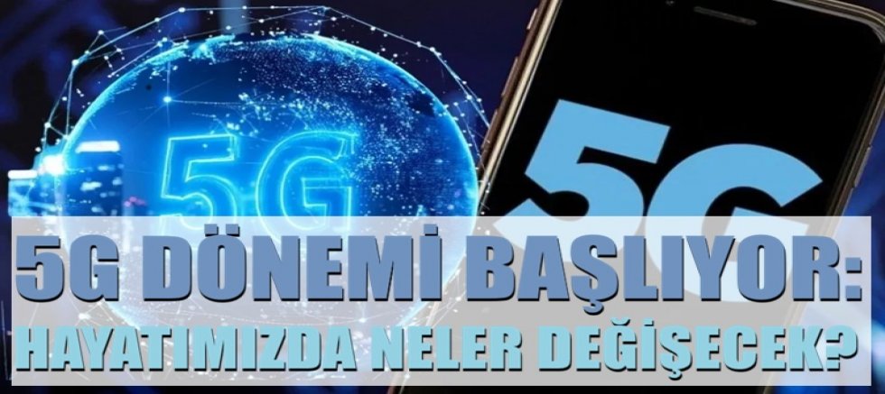 5G dönemi başlıyor: Hayatımızda neler değişecek?