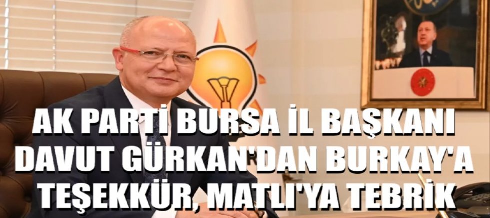 Ak Parti Bursa İl Başkanı Davut Gürkan'dan Burkay'a teşekkür, Matlı'ya tebrik