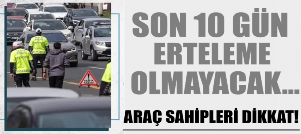 Araç sahipleri dikkat! Son 10 gün, erteleme olmayacak...