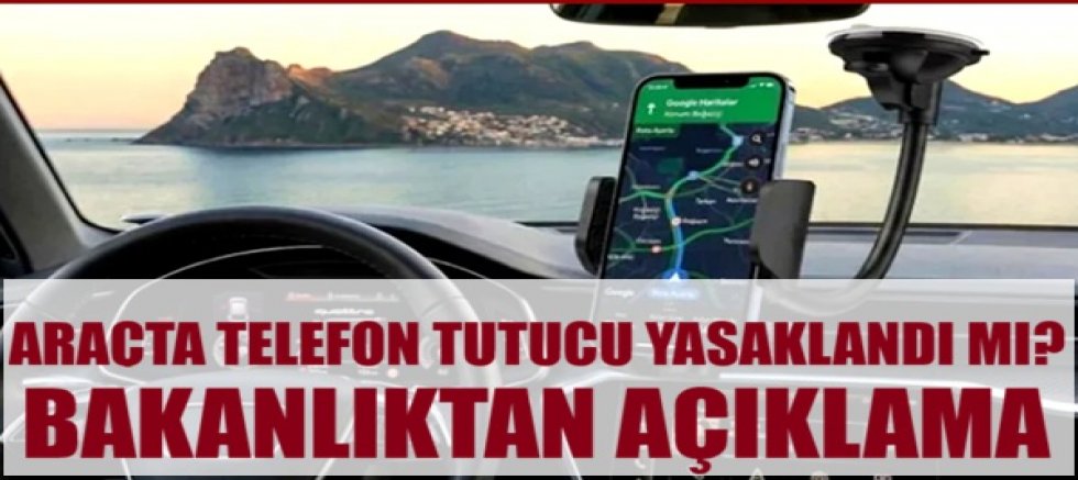 Araçta telefon tutucu yasaklandı mı? Bakanlıktan açıklama