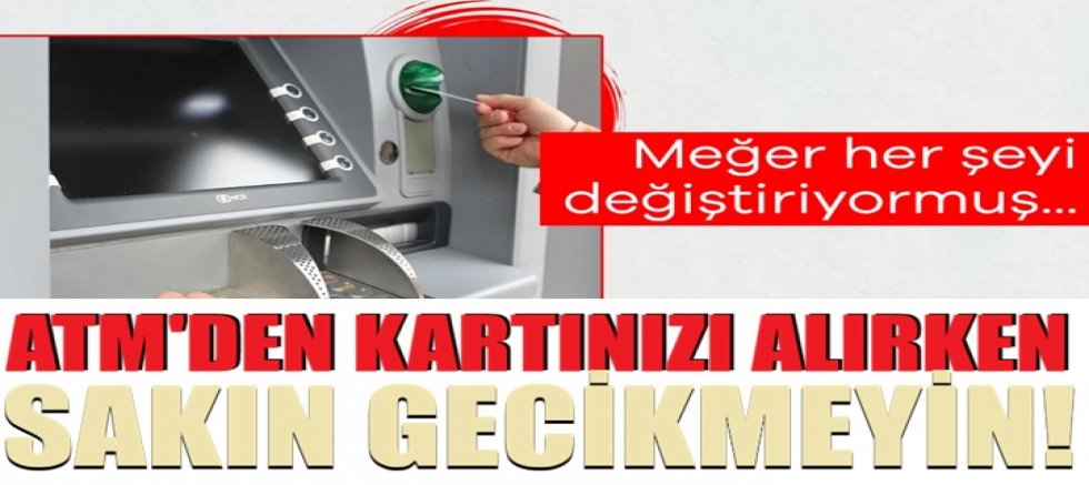 ATM'den kartınızı alırken sakın gecikmeyin!