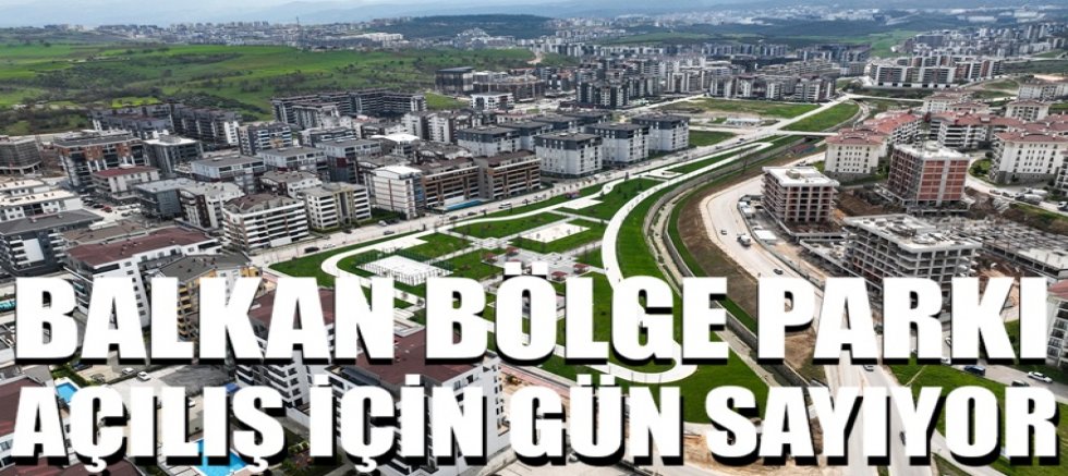 Balkan Bölge Parkı açılış için gün sayıyor