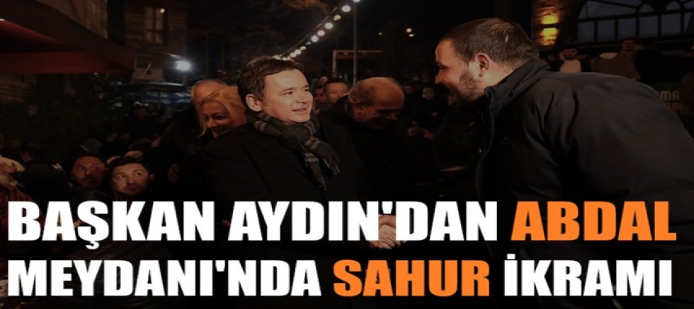 Başkan Aydın’dan Abdal Meydanı’nda Sahur İkramı