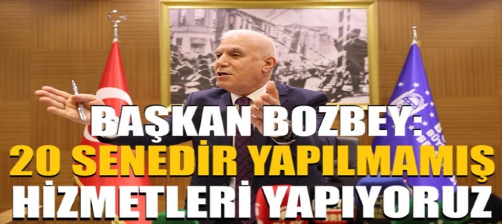 Başkan Bozbey: 20 senedir yapılmamış hizmetleri yapıyoruz