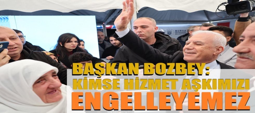 Başkan Mustafa Bozbey : Kimse hizmet aşkımızı engelleyemez