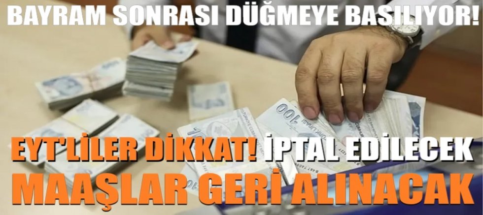 Bayram sonrası düğmeye basılıyor! EYT'liler dikkat! İptal edilecek, maaşlar geri alınacak