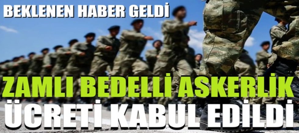 Beklenen haber geldi! Zamlı bedelli askerlik ücreti kabul edildi
