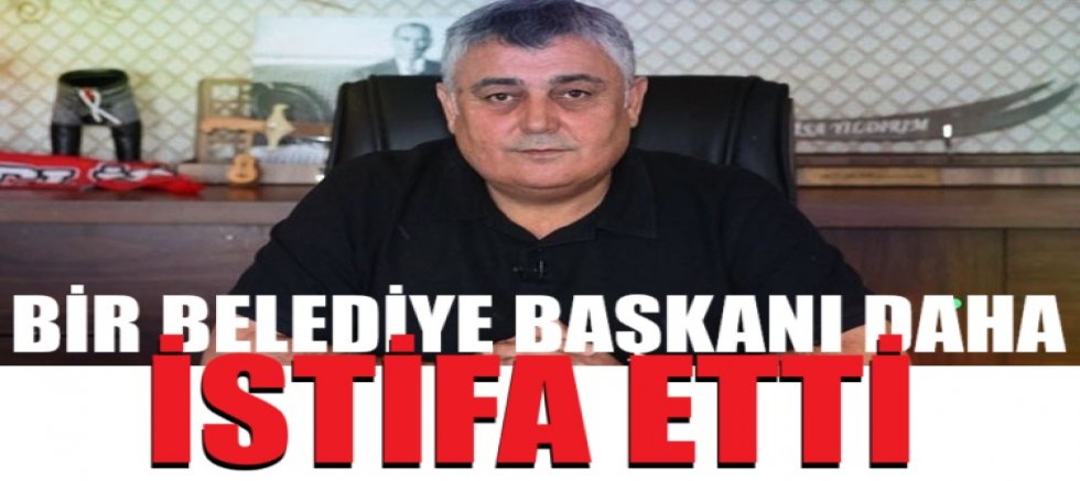 Bir belediye başkanı daha istifa etti!