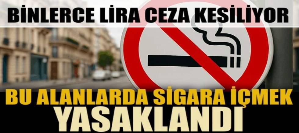 Bu alanlarda sigara içmek yasaklandı! Uymayana binlerce lira ceza kesiliyor