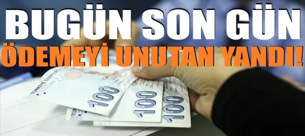 Bugün son gün: Ödemeyi unutan yandı!