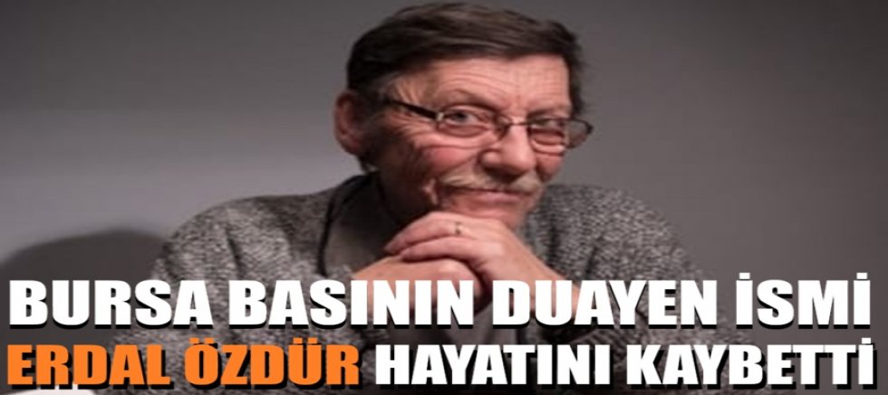 Bursa basınının usta kalemi  Erdal Özdür hayatını kaybetti