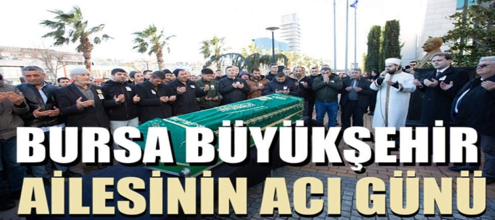 Bursa Büyükşehir ailesinin acı günü