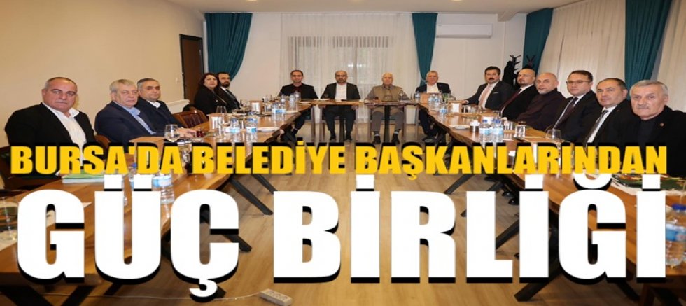 Bursa'da belediye başkanlarından güç birliği