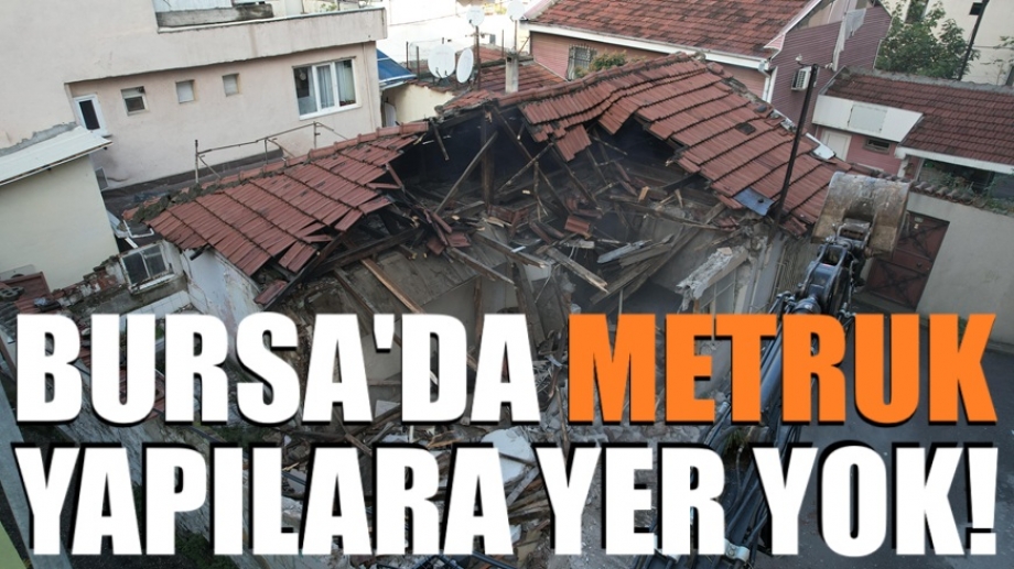 Bursa'da metruk yapılara yer yok!