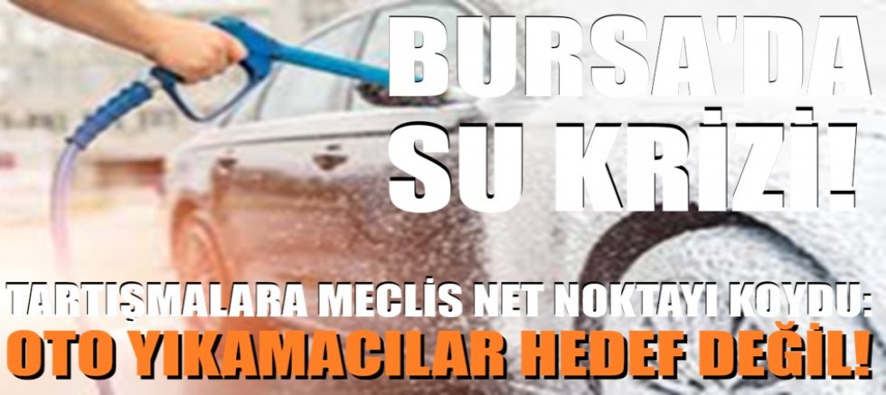 Bursa’da Su Krizi Tartışmalarına Meclis Net Noktayı Koydu: Oto Yıkamacılar Hedef Değil