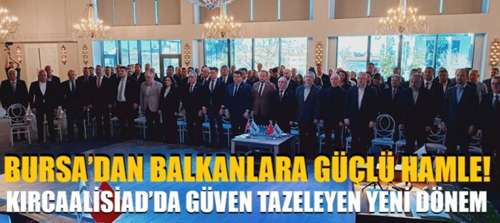 Bursa’dan Balkanlara güçlü hamle! KIRCAALİSİAD’da Güven Tazeleyen Yeni Dönem