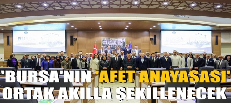 'Bursa'nın 'Afet Anayasası' ortak akılla şekillenecek