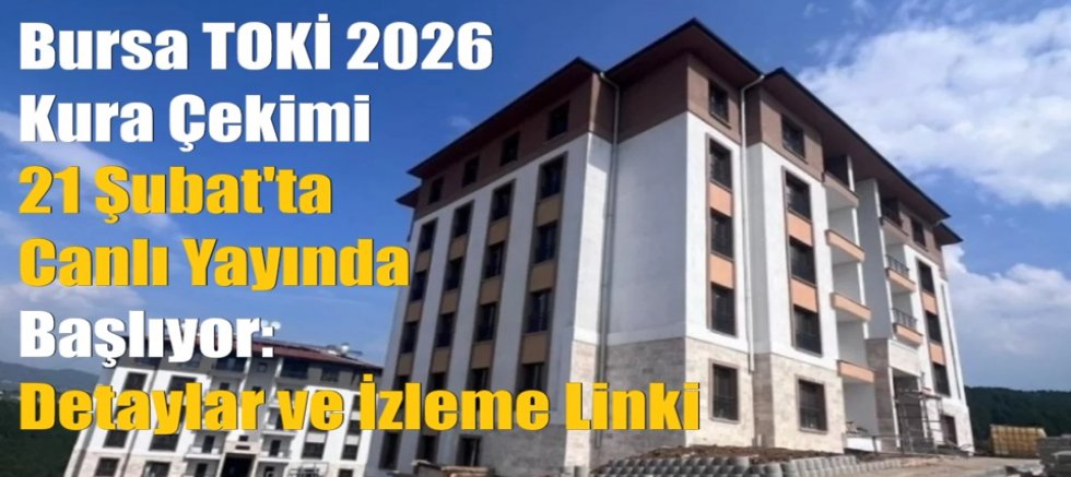 Bursa TOKİ 2026 Kura Çekimi 21 Şubat'ta Canlı Yayında Başlıyor: Detaylar ve İzleme Linki