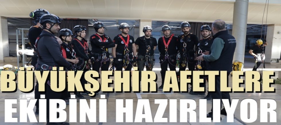 Büyükşehir afetlere ekibini hazırlıyor
