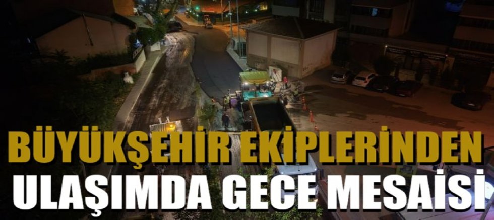 Büyükşehir ekiplerinden ulaşımda gece mesaisi