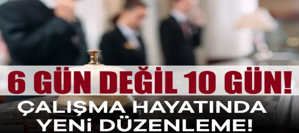 Çalışma hayatında yeni düzenleme! 6 gün değil 10 gün!