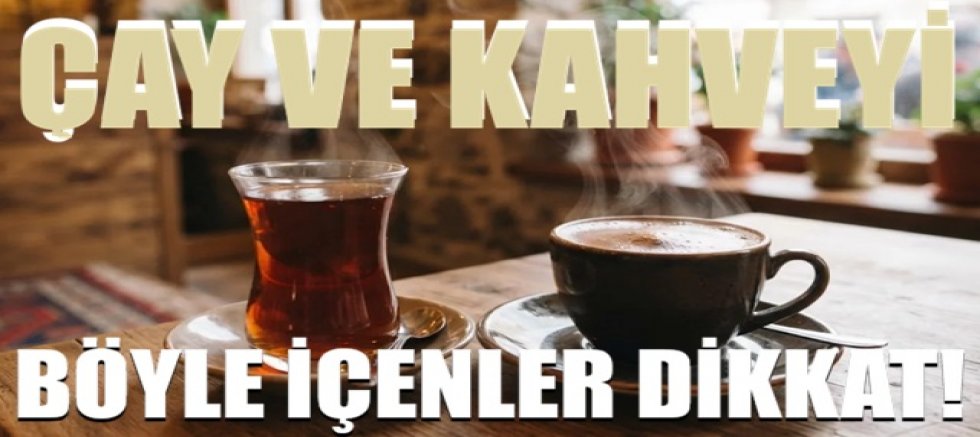 Çay ve kahveyi böyle içenler dikkat! Kanser riski 3 kat daha yüksek çıktı