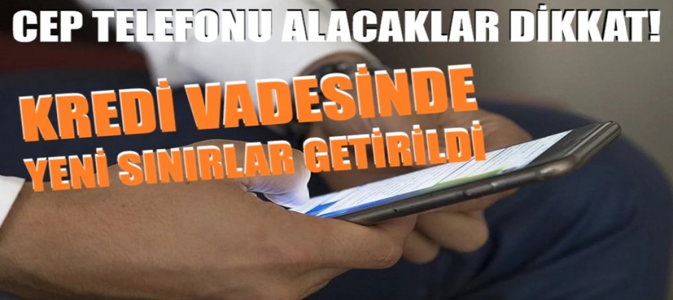Cep telefonu alacaklar dikkat! Kredi vadesinde yeni sınırlar getirildi