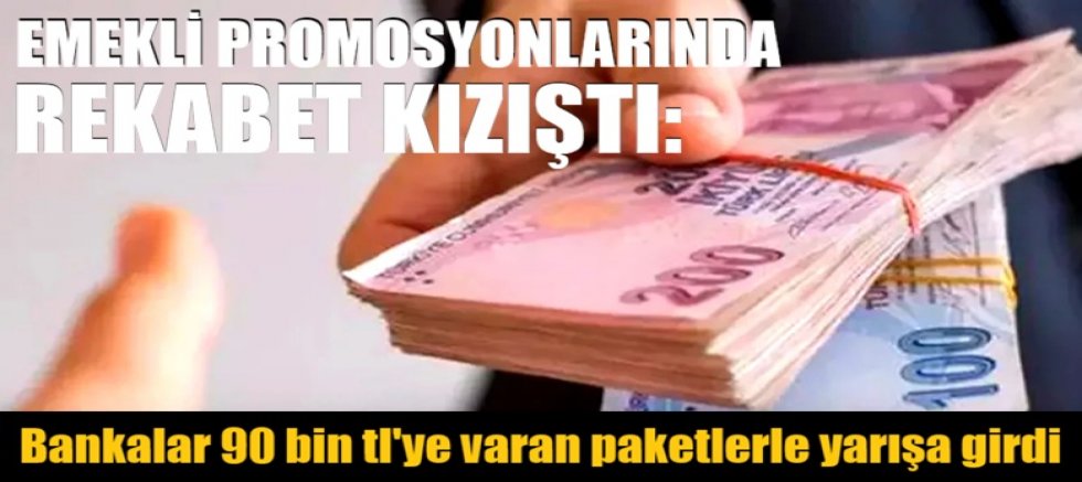 Emekli promosyonlarında rekabet kızıştı: Bankalar 90 bin tl'ye varan paketlerle yarışa girdi
