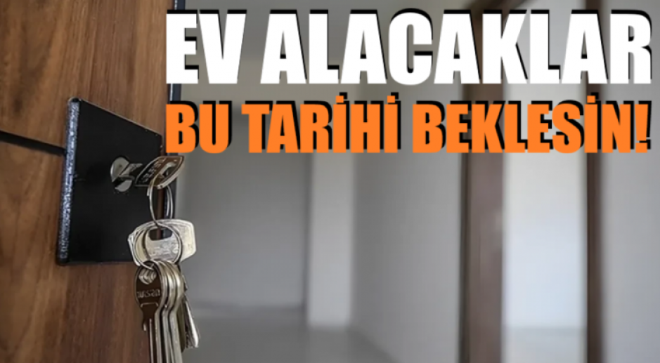Ev alacaklar bu tarihi beklesin!