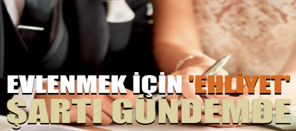Evlenmek için 'ehliyet' şartı gündemde