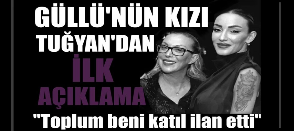 Güllü'nün kızı Tuğyan'dan ilk açıklama: Toplum beni katil ilan etti