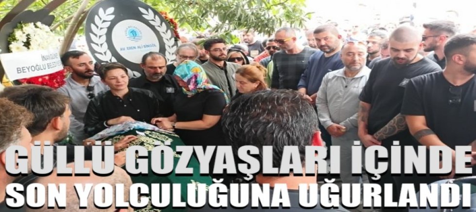 Güllü son yolculuğuna uğurlandı!