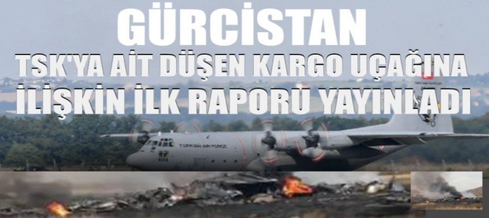 Gürcistan, TSK'ya ait düşen kargo uçağına ilişkin ilk raporu yayınladı