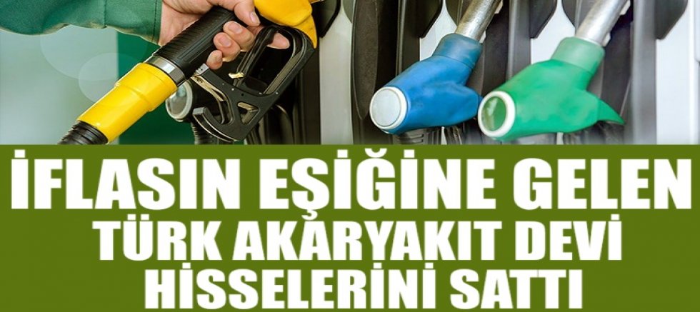 İflasın eşiğine gelen Türk akaryakıt devi hisselerini sattı