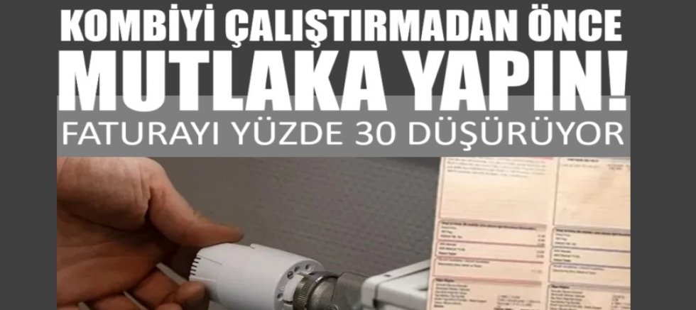 Kombiyi çalıştırmadan önce mutlaka yapın! Faturayı yüzde 30 düşürüyor