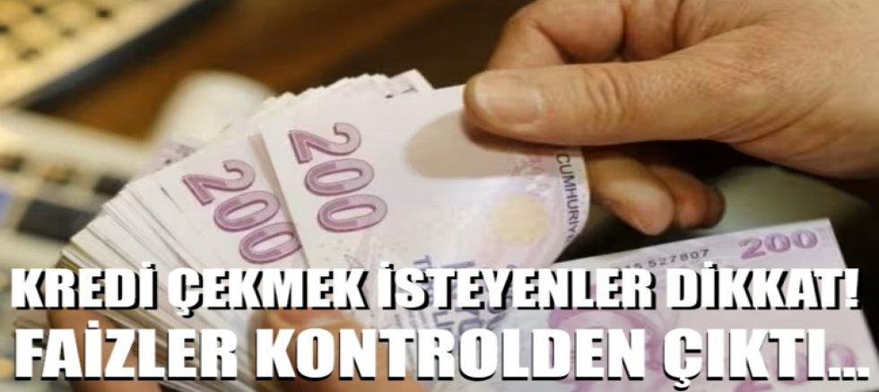 Kredi çekmek isteyenler dikkat! Faizler kontrolden çıktı...