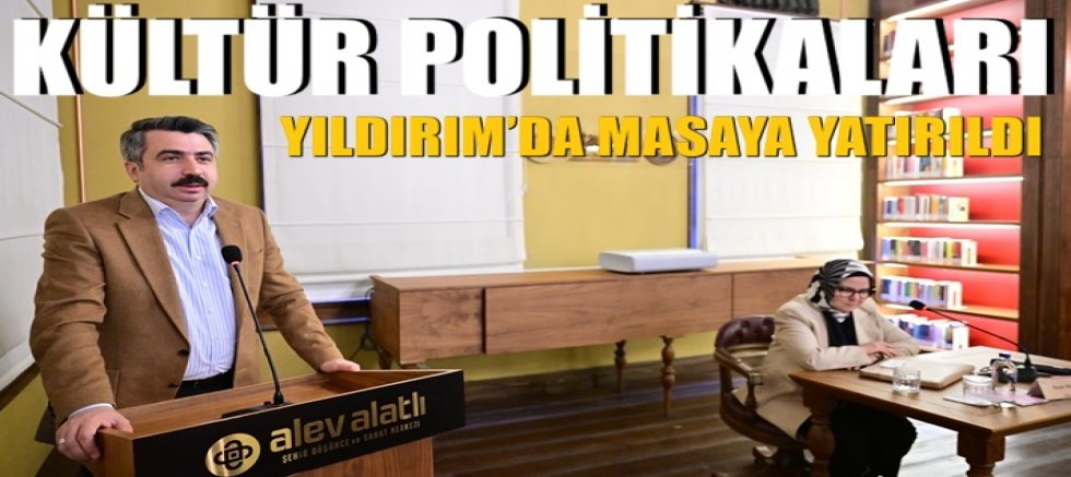 Kültür Politikaları Yıldırım'da masaya yatırıldı